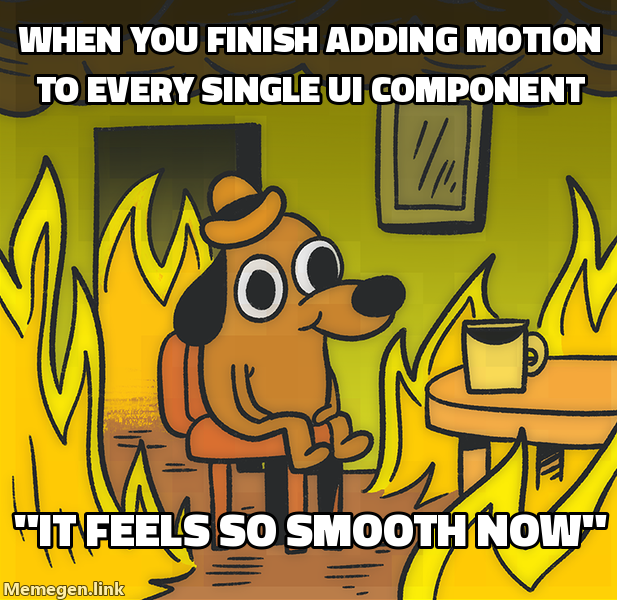 When you finish adding motion to every single UI component