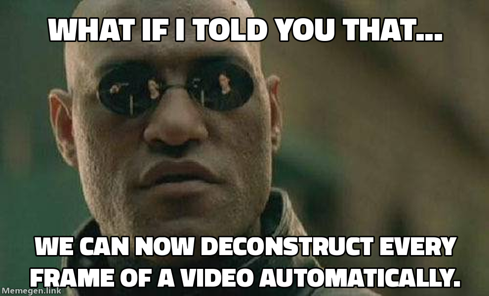 What if I told you that... We can now deconstruct every frame of a video automatically.